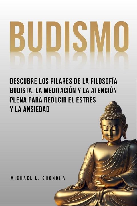 Budismo: Descubre Los Pilares De La Filosofía Budista, La Meditación Y La Atención Plena Para Reducir El Estrés Y La Ansiedad(Kobo/電子書)