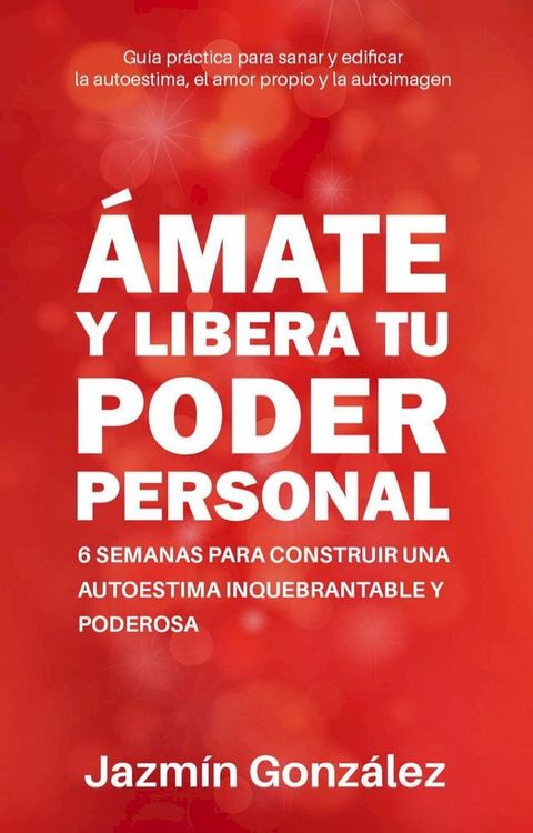 &Aacute;mate y libera tu poder personal: 6 semanas para construir una autoestima inquebrantable y poderosa(Kobo/電子書)