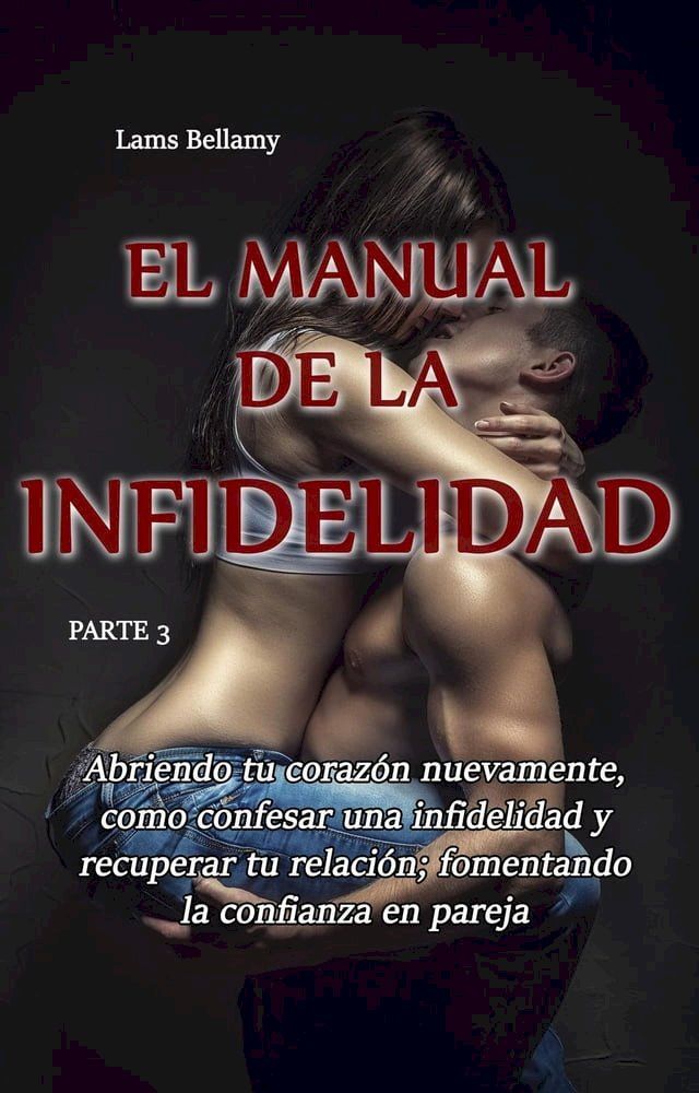  Abriendo tu coraz&oacute;n nuevamente, como confesar una infidelidad y recuperar tu relaci&oacute;n; fomentando la confianza en pareja - El manual de la infidelidad - Parte 3(Kobo/電子書)