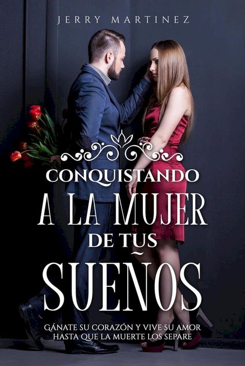 Conquistando a la mujer de tus sue&ntilde;os G&aacute;nate su coraz&oacute;n y vive su amor hasta que la muerte los separe(Kobo/電子書)