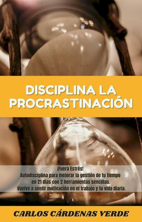 Disciplina La Procrastinaci&oacute;n. &iexcl;Fuera Estr&eacute;s! Autodisciplina para mejorar la gesti&oacute;n de tu tiempo en 21 d&iacute;as con 2 herramientas sencillas. Vuelve a sentir motivaci&oacute;n en el trabajo y tu vida diar...(Kobo/電子書)