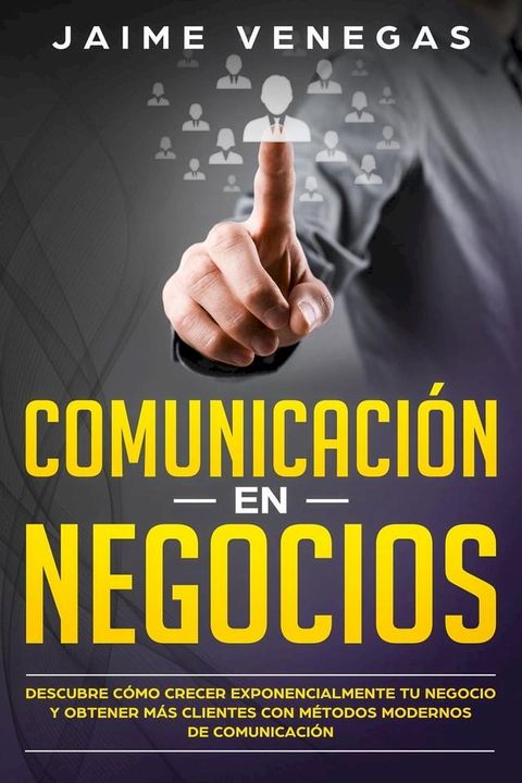 Comunicación en Negocios: Descubre Cómo Crecer Exponencialmente tu Negocio y Obtener más Clientes con Métodos Modernos de Comunicación(Kobo/電子書)