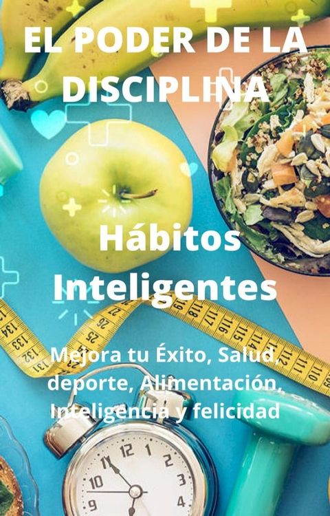 El Poder De La Disciplina: H&aacute;bitos Inteligentes Mejora tu &Eacute;xito, Salud, deporte, Alimentaci&oacute;n, Inteligencia y felicidad(Kobo/電子書)