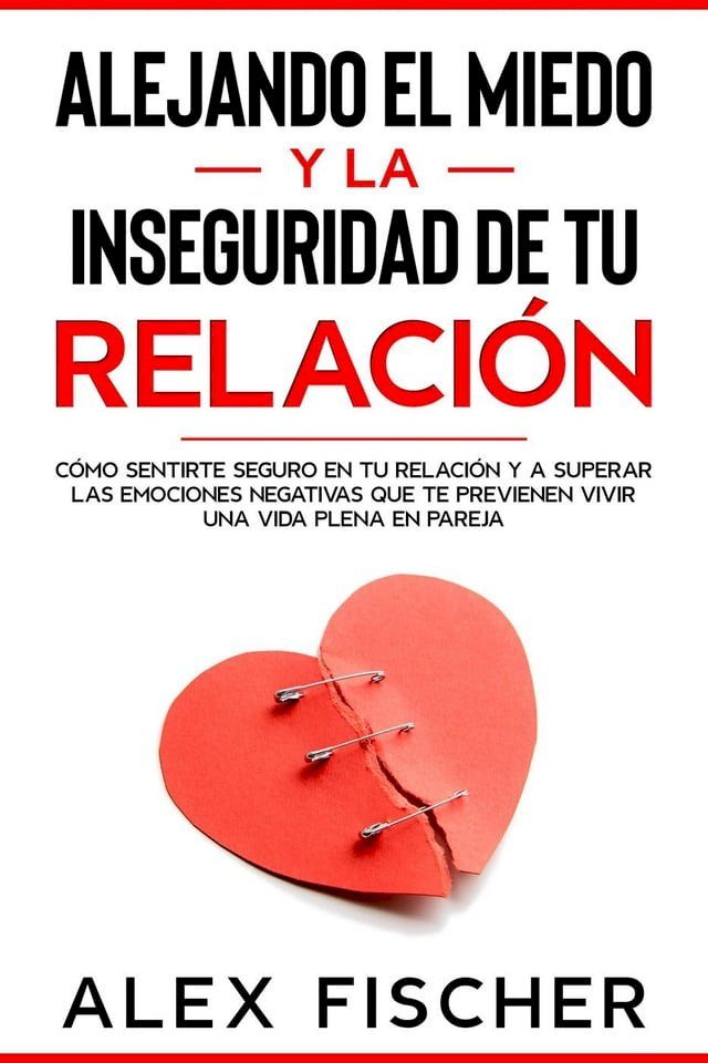  Alejando el Miedo y la Inseguridad de tu Relaci&oacute;n: C&oacute;mo sentirte seguro en tu relaci&oacute;n y a Superar las Emociones Negativas que te Previenen Vivir una Vida Plena en Pareja(Kobo/電子書)