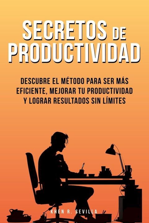 Secretos De Productividad: Descubre El Método Para Ser Más Eficiente, Mejorar Tu Productividad Y Lograr Resultados Sin Límites(Kobo/電子書)