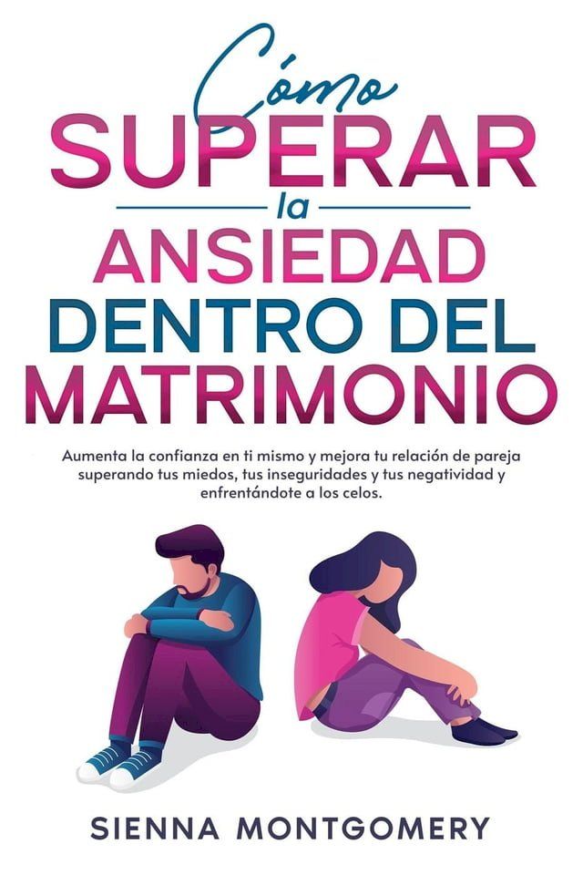  C&oacute;mo superar la ansiedad dentro del matrimonio: Aumenta la confianza en ti mismo y mejora tu relaci&oacute;n de pareja superando tus miedos, tus inseguridades y tus negatividad y enfrent&aacute;ndote a los celos.(Kobo/電子書)