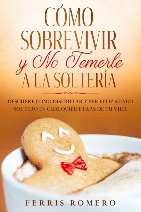 Cómo Sobrevivir y No Temerle a la Soltería: Descubre Cómo Disfrutar y Ser Feliz Siendo Soltero en Cualquier Etapa de tu Vida(Kobo/電子書)