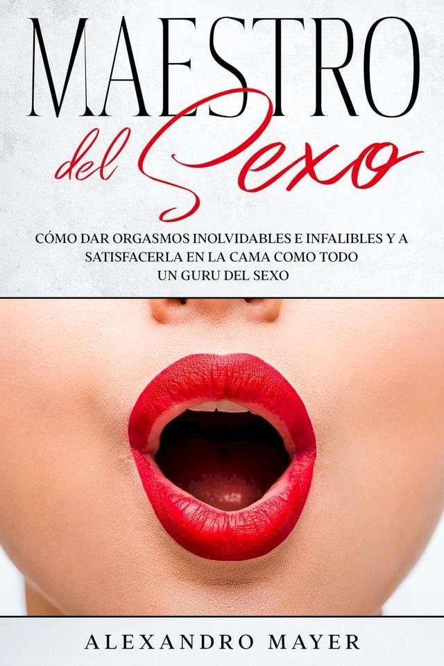  Maestro del Sexo: C&oacute;mo dar orgasmos inolvidables e infalibles y a satisfacerla en la cama como todo un guru del sexo(Kobo/電子書)