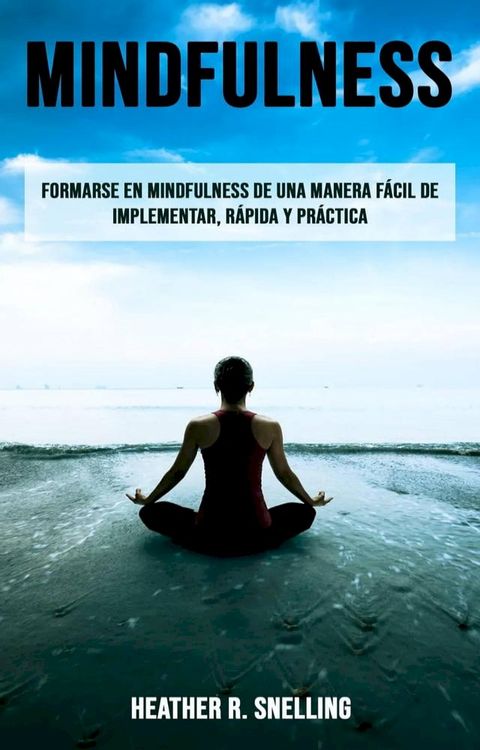 Mindfulness: Formarse en Mindfulness de una manera f&aacute;cil de implementar, r&aacute;pida y pr&aacute;ctica(Kobo/電子書)