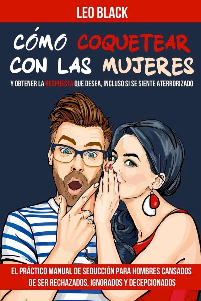  Cómo Coquetear con las Mujeres y Obtener la Respuesta que Desea, Incluso si se Siente Aterrorizado - El Práctico Manual de Seducción para Hombres Cansados de Ser Rechazados, Ignorados y Decepcionados(Kobo/電子書)