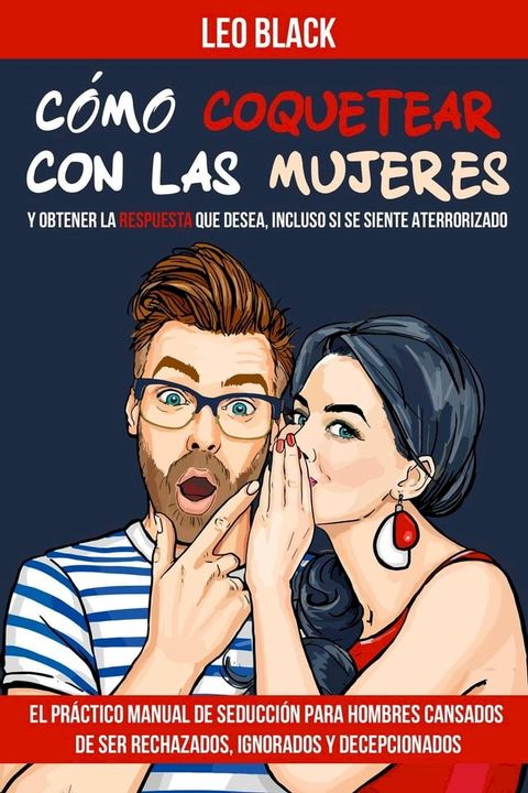 Cómo Coquetear con las Mujeres y Obtener la Respuesta que Desea, Incluso si se Siente Aterrorizado - El Práctico Manual de Seducción para Hombres Cansados de Ser Rechazados, Ignorados y Decepcionados(Kobo/電子書)