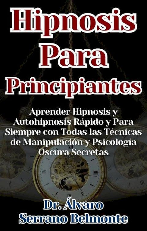 Hipnosis Para Principiantes Aprender Hipnosis y Autohipnosis R&aacute;pido y Para Siempre con Todas las T&eacute;cnicas de Manipulaci&oacute;n y Psicolog&iacute;a Oscura Secretas(Kobo/電子書)