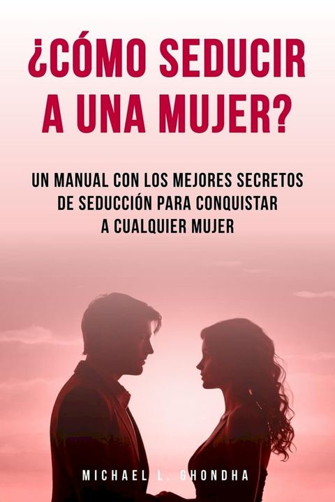 &iquest;C&oacute;mo Seducir A Una Mujer? Un Manual Con Los Mejores Secretos De Seducci&oacute;n Para Conquistar A Cualquier Mujer(Kobo/電子書)