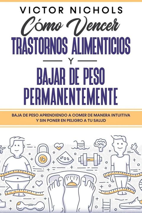 Cómo Vencer Trastornos Alimenticios y Bajar de Peso Permanentemente: Baja de peso aprendiendo a comer de manera intuitiva y sin poner en peligro a tu salud(Kobo/電子書)