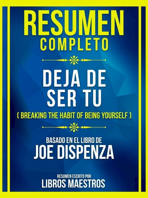 Resumen Completo - Deja De Ser Tu (Breaking The Habit Of Being Yourself) - Basado En El Libro De Joe Dispenza(Kobo/電子書)