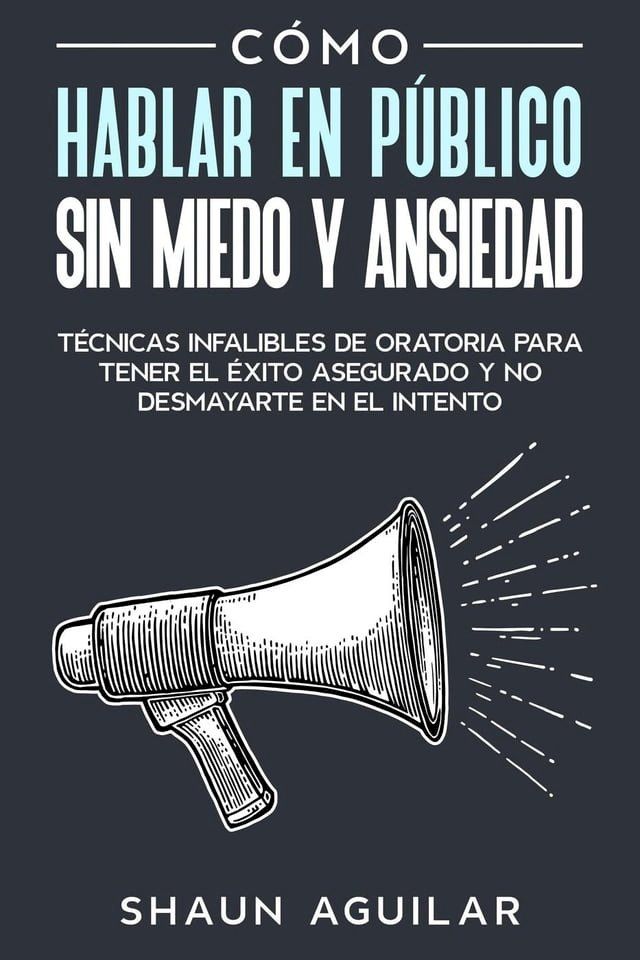  C&oacute;mo Hablar en P&uacute;blico sin Miedo y Ansiedad: T&eacute;cnicas infalibles de oratoria para tener el &eacute;xito asegurado y no desmayarte en el intento(Kobo/電子書)