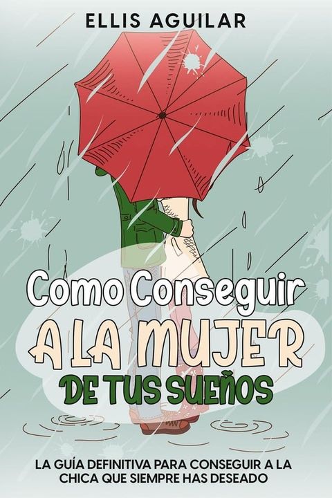 Como Conseguir a la Mujer de tus Sueños: La Guía Definitiva para Conseguir a la Chica que Siempre has Deseado(Kobo/電子書)