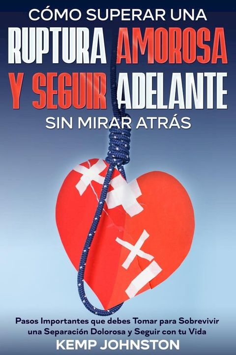 Cómo Superar Una Ruptura Amorosa Y Seguir Adelante sin Mirar Atrás: Pasos Importantes que debes Tomar para Sobrevivir una Separación Dolorosa y Seguir con tu Vida(Kobo/電子書)