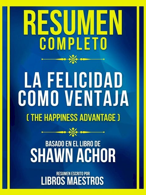 Resumen Completo - La Felicidad Como Ventaja (The Happiness Advantage) - Basado En El Libro De Shawn Achor(Kobo/電子書)