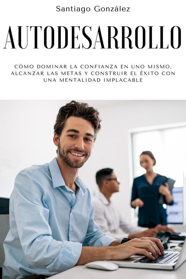  Autodesarrollo: Cómo dominar la confianza en uno mismo, alcanzar las metas y construir el éxito con una mentalidad implacable(Kobo/電子書)