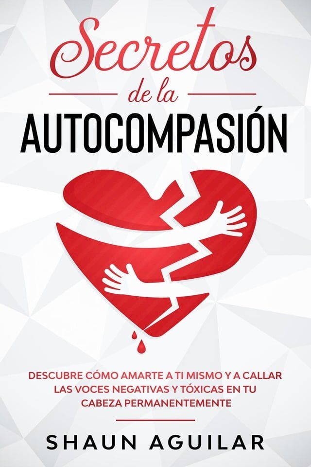  Secretos de la Autocompasi&oacute;n: Descubre c&oacute;mo amarte a ti mismo y a callar las voces negativas y t&oacute;xicas en tu cabeza permanentemente(Kobo/電子書)