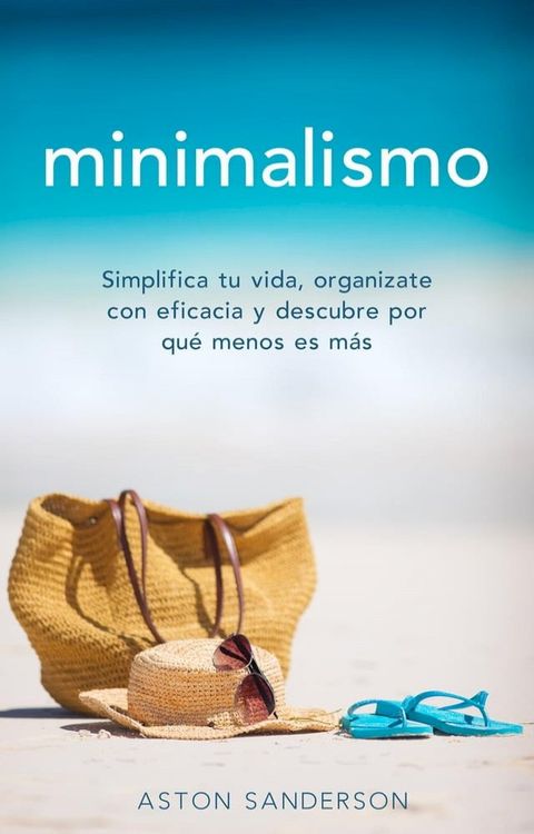 Minimalismo: Simplifica tu vida, organizate con eficacia y descubre por qu&eacute; menos es m&aacute;s con una vida minimalista(Kobo/電子書)