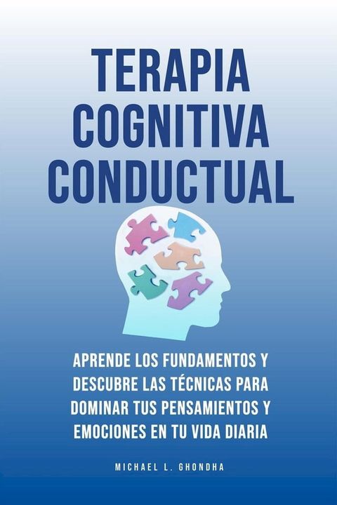 Terapia Cognitiva Conductual: Aprende los fundamentos y descubre las t&eacute;cnicas para dominar tus pensamientos y emociones en tu vida diaria(Kobo/電子書)