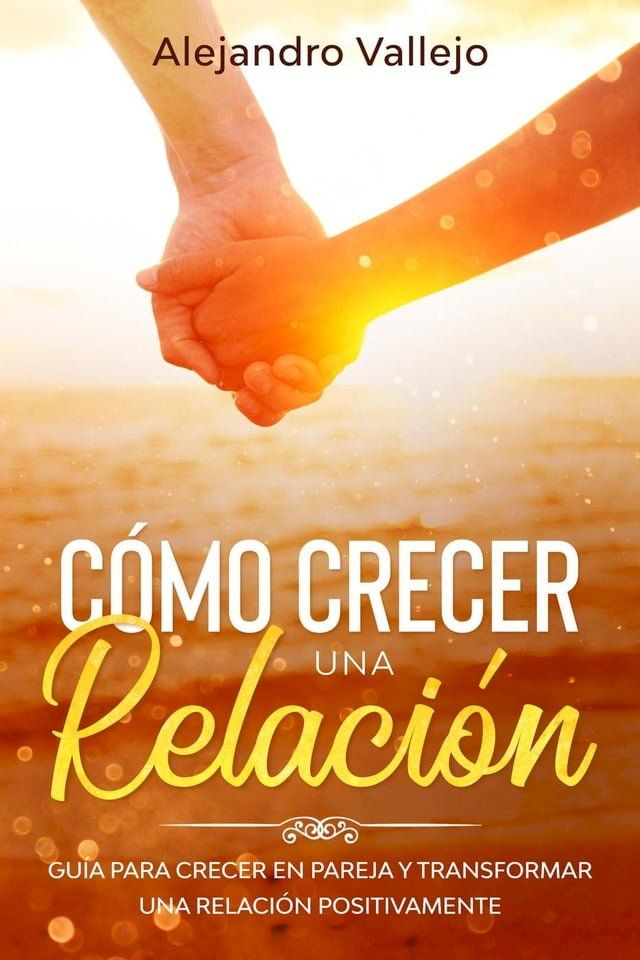  C&oacute;mo crecer una relaci&oacute;n: Gu&iacute;a para crecer en pareja y transformar una relaci&oacute;n positivamente(Kobo/電子書)