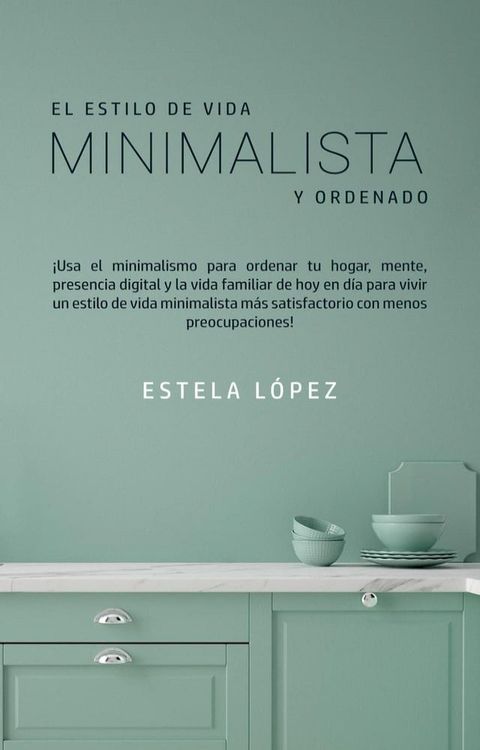 El estilo de vida minimalista y ordenado: &iexcl;use el minimalismo para ordenar su hogar, mente, presencia digital y vida familiar hoy!(Kobo/電子書)