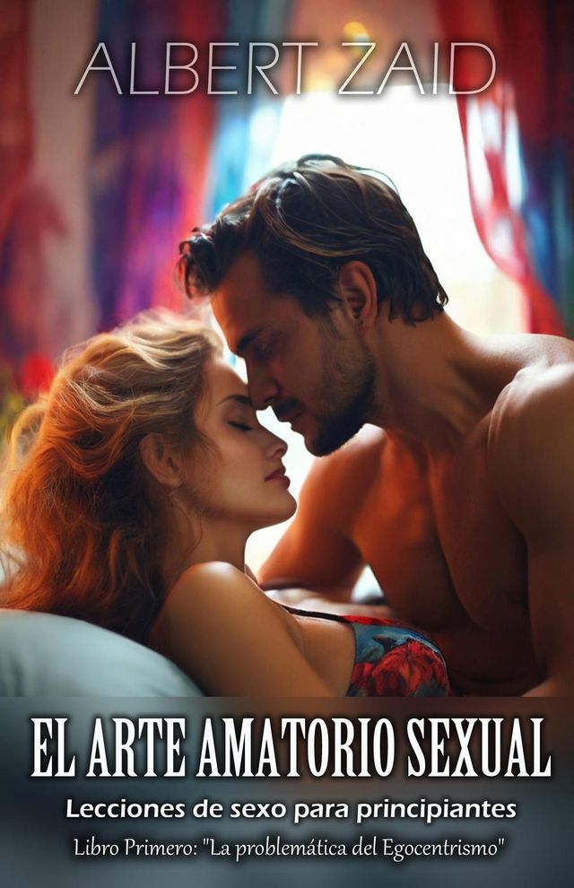  El Arte Amatorio Sexual - Lecciones de sexo para principiantes. Libro Primero: "La problem&aacute;tica del Egocentrismo"(Kobo/電子書)