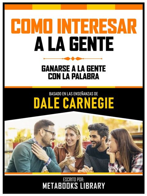 Como Interesar A La Gente - Basado En Las Ense&ntilde;anzas De Dale Carnegie(Kobo/電子書)