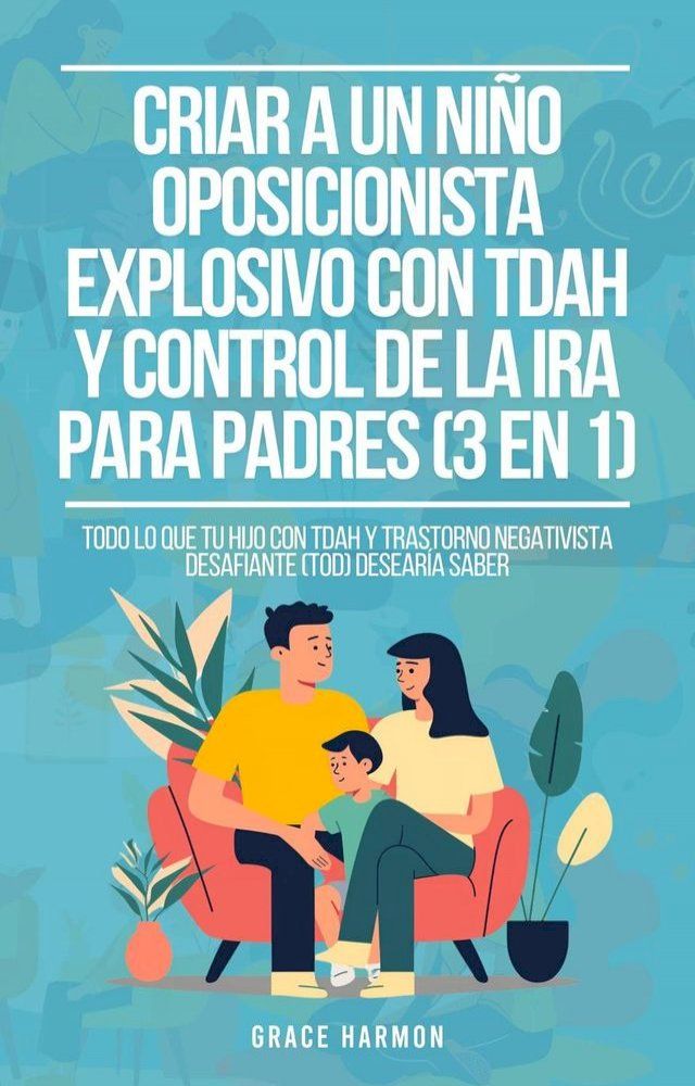  Criar a un Niño Oposicionista Explosivo con TDAH y Control de la Ira para Padres (3 en 1): Todo lo que tu hijo con TDAH y Trastorno Negativista Desafiante (TOD) desearía saber(Kobo/電子書)