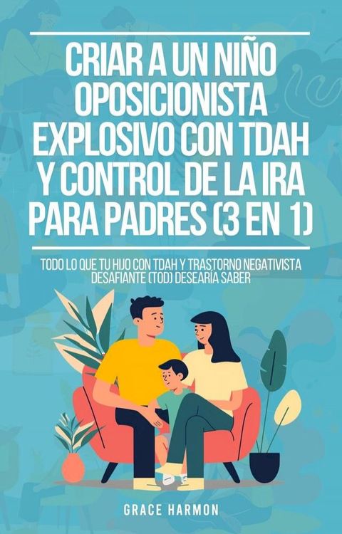 Criar a un Ni&ntilde;o Oposicionista Explosivo con TDAH y Control de la Ira para Padres (3 en 1): Todo lo que tu hijo con TDAH y Trastorno Negativista Desafiante (TOD) desear&iacute;a saber(Kobo/電子書)