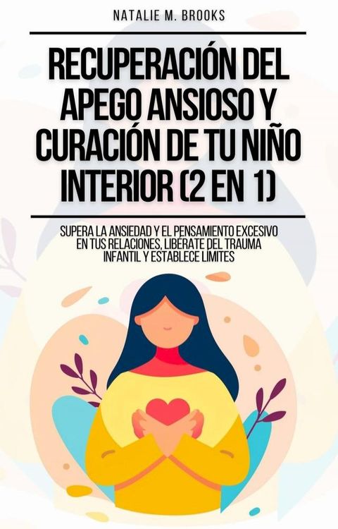 Recuperaci&oacute;n del Apego Ansioso y Curaci&oacute;n de Tu Ni&ntilde;o Interior (2 en 1): Supera la Ansiedad y el Pensamiento Excesivo en tus Relaciones, Lib&eacute;rate del Trauma Infantil y Establece L&iacute;mites(Kobo/電子書)