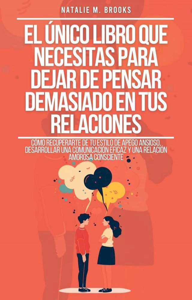  El &Uacute;nico Libro Que Necesitas Para Dejar De Pensar Demasiado En Tus Relaciones: C&oacute;mo Recuperarte De Tu Estilo De Apego Ansioso, Desarrollar Una Comunicaci&oacute;n Eficaz Y Una Relaci&oacute;n Amorosa Consciente(Kobo/電子書)