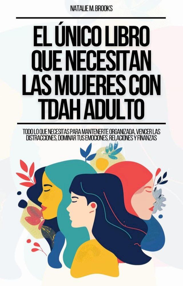  El &Uacute;nico Libro Que Necesitan Las Mujeres Con TDAH Adulto: Todo Lo Que Necesitas Para Mantenerte Organizada, Vencer Las Distracciones, Dominar Tus Emociones, Relaciones Y Finanzas(Kobo/電子書)