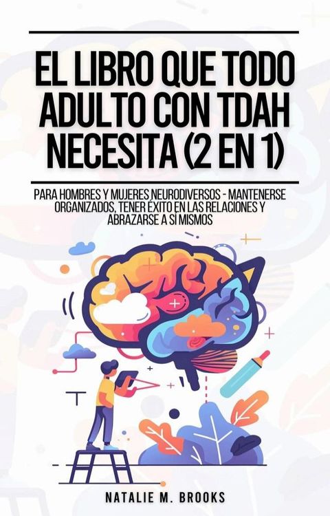 El Libro Que Todo Adulto Con TDAH Necesita (2 en 1): Para Hombres y Mujeres Neurodiversos - Mantenerse Organizados, Tener &Eacute;xito en las Relaciones y Abrazarse a S&iacute; Mismos(Kobo/電子書)