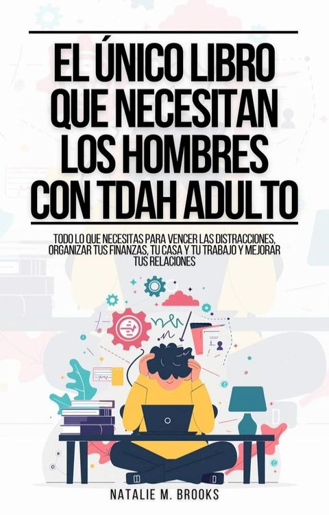 El &Uacute;nico Libro Que Necesitan Los Hombres Con TDAH Adulto: Todo Lo Que Necesitas Para Vencer Las Distracciones, Organizar Tus Finanzas, Tu Casa Y Tu Trabajo Y Mejorar Tus Relaciones(Kobo/電子書)