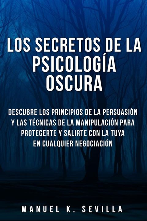 Los Secretos De La Psicología Oscura: Descubre Los Principios De La Persuasión Y Las Técnicas De La Manipulación Para Protegerte Y Salirte Con La Tuya En Cualquier Negociación(Kobo/電子書)