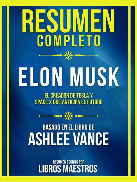 Resumen Completo - Elon Musk - El Creador De Tesla Y Space X Que Anticipa El Futuro - Basado En El Libro De Ashlee Vance(Kobo/電子書)