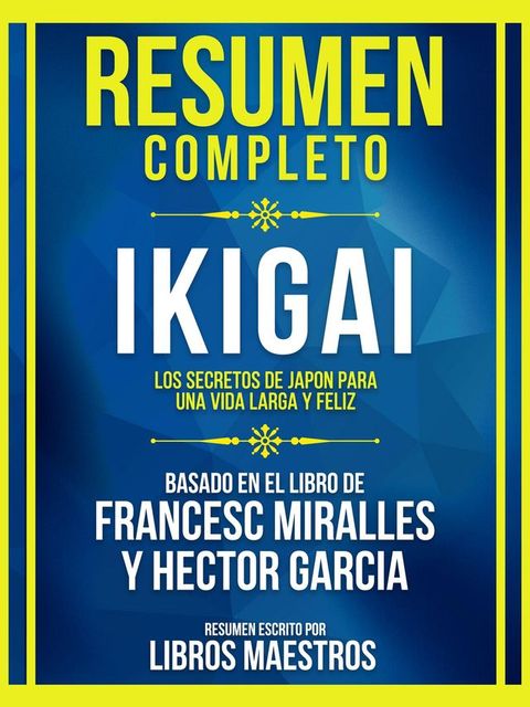 Resumen Completo - Ikigai - Los Secretos De Jap&oacute;n Para Una Vida Larga Y Feliz - Basado En El Libro De Francesc Miralles Y H&eacute;ctor Garc&iacute;a(Kobo/電子書)