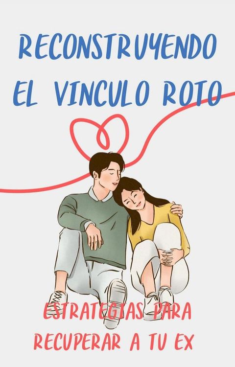 Reconstruyendo el V&iacute;nculo Roto: Estrategias para Recuperar a tu Ex(Kobo/電子書)