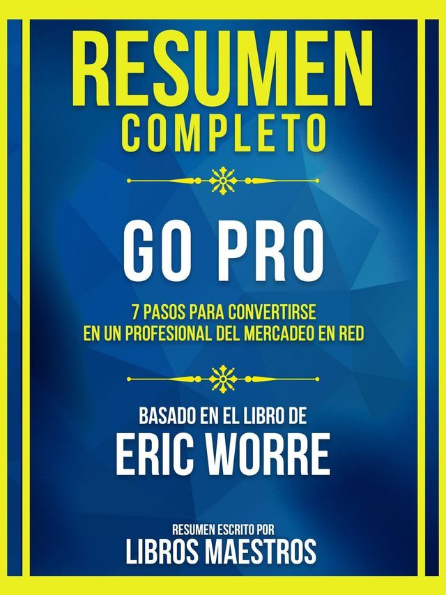  Resumen Completo - Go Pro - 7 Pasos Para Convertirse En Un Profesional Del Mercadeo En Red - Basado En El Libro De Eric Worre(Kobo/電子書)