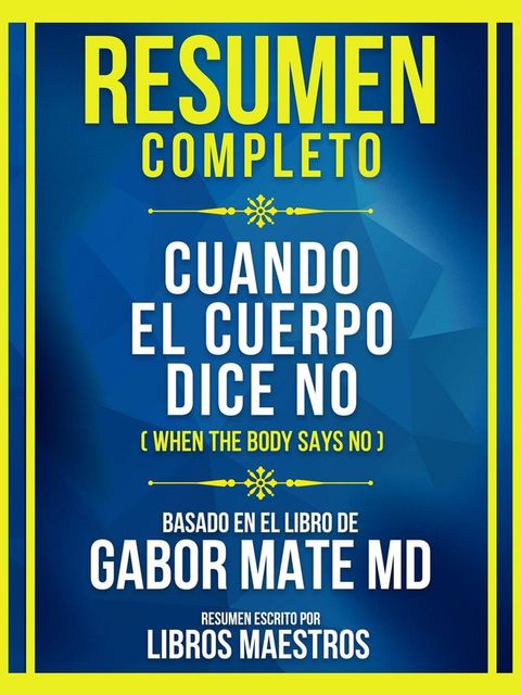 Resumen Completo - Cuando El Cuerpo Dice No (When The Body Says No) - Basado En El Libro De Gabor Mate Md(Kobo/電子書)