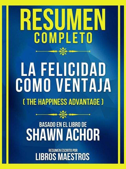 Resumen Completo - La Felicidad Como Ventaja (The Happiness Advantage) - Basado En El Libro De Shawn Achor(Kobo/電子書)