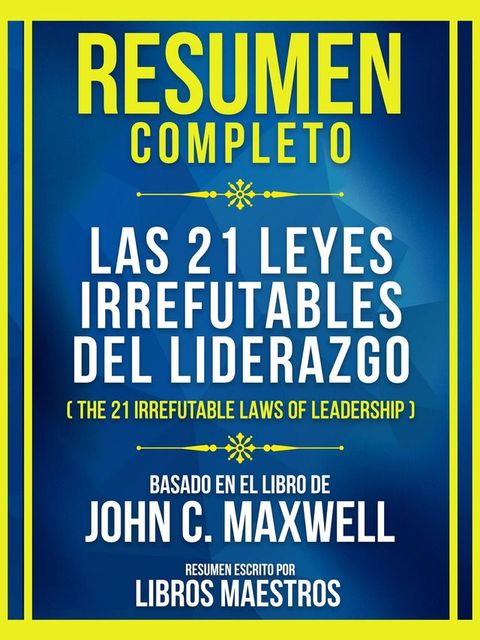 Resumen Completo - Las 21 Leyes Irrefutables Del Liderazgo (The 21 Irrefutable Laws Of Leadership) - Basado En El Libro De John C. Maxwell(Kobo/電子書)