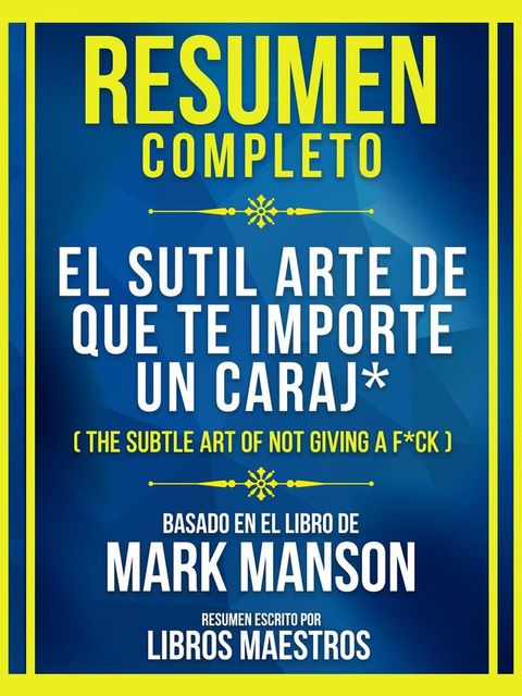 Resumen Completo - El Sutil Arte De Que Te Importe Un Caraj* (The Subtle Art Of Not Giving A F*Ck) - Basado En El Libro De Mark Manson(Kobo/電子書)