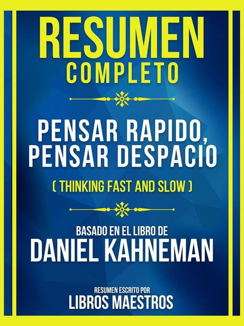Resumen Completo - Pensar Rapido, Pensar Despacio (Thinking Fast And Slow) - Basado En El Libro De D