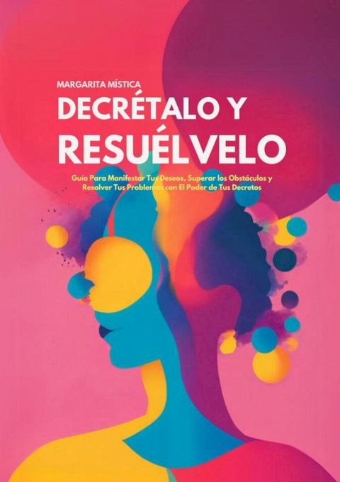 Decr&eacute;talo Y Resu&eacute;lvelo : Gu&iacute;a Para Manifestar Tus Deseos, Superar los Obst&aacute;culos y Resolver Tus Problemas con El Poder de Tus Decretos(Kobo/電子書)