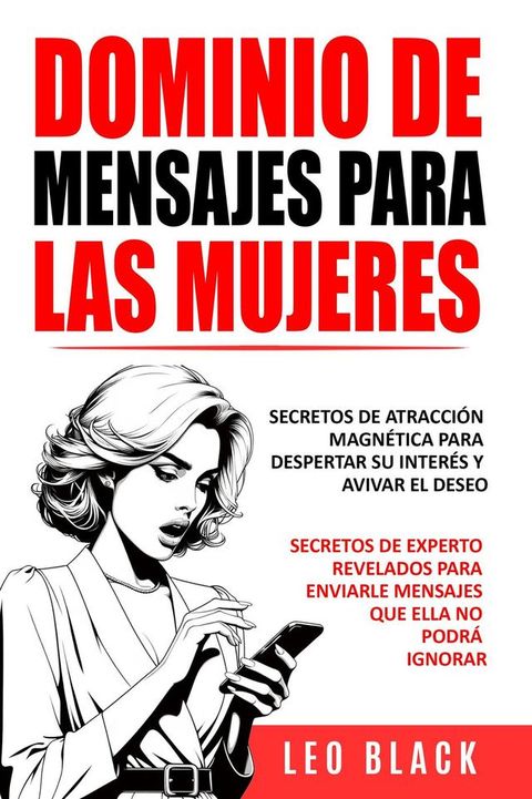 DOMINIO DE MENSAJES PARA LAS MUJERES: SECRETOS DE ATRACCI&Oacute;N MAGN&Eacute;TICA PARA DESPERTAR SU INTER&Eacute;S Y AVIVAR EL DESEO Secretos de Experto Revelados para Enviarle Mensajes que Ella No Podrá Ignorar(Kobo/電子書)